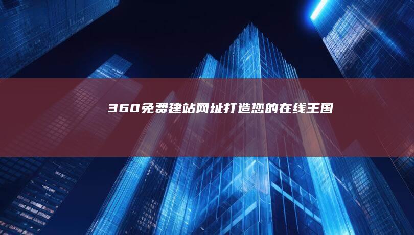 360免费建站网址：打造您的在线王国